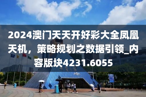 2024澳门天天开好彩大全凤凰天机，策略规划之数据引领_内容版块4231.6055