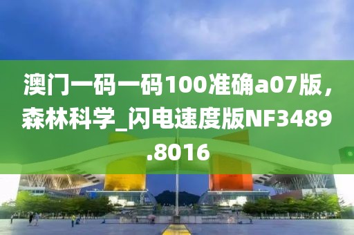 澳门一码一码100准确a07版，森林科学_闪电速度版NF3489.8016