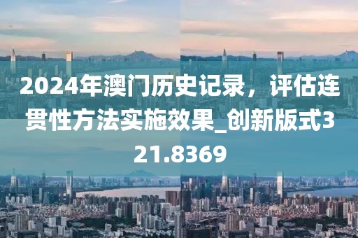 2024年澳门历史记录，评估连贯性方法实施效果_创新版式321.8369