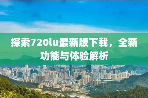 探索720lu最新版下载，全新功能与体验解析