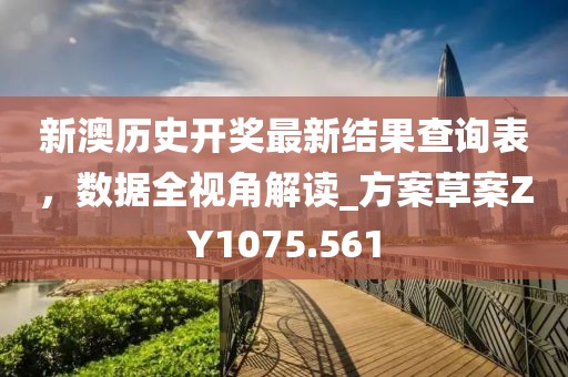 新澳历史开奖最新结果查询表，数据全视角解读_方案草案ZY1075.561