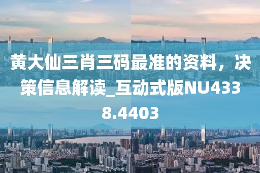 黄大仙三肖三码最准的资料，决策信息解读_互动式版NU4338.4403