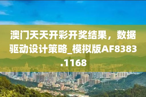 澳门天天开彩开奖结果，数据驱动设计策略_模拟版AF8383.1168