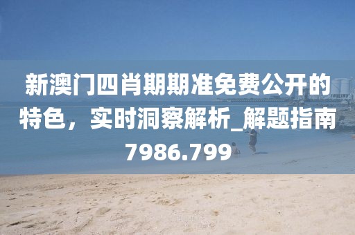 新澳门四肖期期准免费公开的特色，实时洞察解析_解题指南7986.799