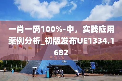 一肖一码100%-中，实践应用案例分析_初版发布UE1334.1682