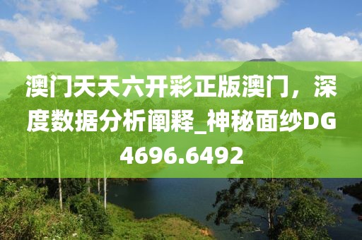 澳门天天六开彩正版澳门，深度数据分析阐释_神秘面纱DG4696.6492