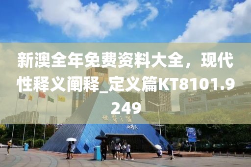 新澳全年免费资料大全，现代性释义阐释_定义篇KT8101.9249