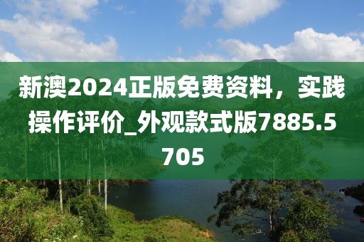 新澳2024正版免费资料，实践操作评价_外观款式版7885.5705