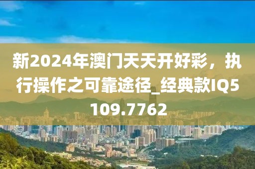 新2024年澳门天天开好彩，执行操作之可靠途径_经典款IQ5109.7762