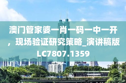 澳门管家婆一肖一码一中一开，现场验证研究策略_演讲稿版LC7807.1359