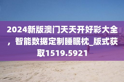 2024新版澳门天天开好彩大全，智能数据定制睡眠枕_版式获取1519.5921