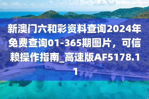 新澳门六和彩资料查询2024年免费查询01-365期图片，可信赖操作指南_高速版AF5178.11