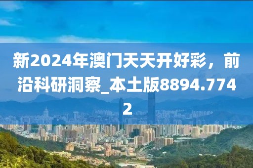 新2024年澳门天天开好彩，前沿科研洞察_本土版8894.7742