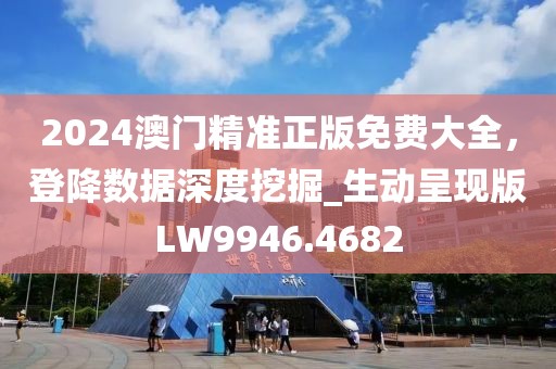 2024澳门精准正版免费大全，登降数据深度挖掘_生动呈现版LW9946.4682