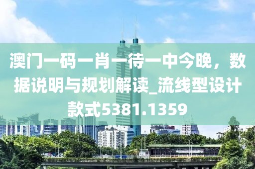 澳门一码一肖一待一中今晚，数据说明与规划解读_流线型设计款式5381.1359