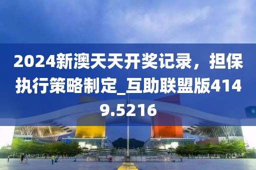2024新澳天天开奖记录，担保执行策略制定_互助联盟版4149.5216