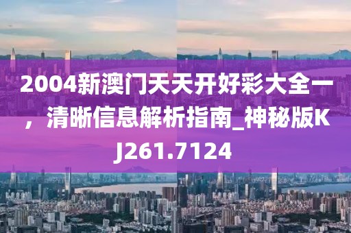 2004新澳门天天开好彩大全一，清晰信息解析指南_神秘版KJ261.7124