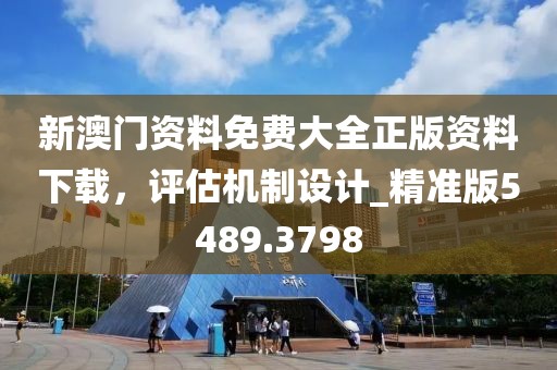 新澳门资料免费大全正版资料下载，评估机制设计_精准版5489.3798