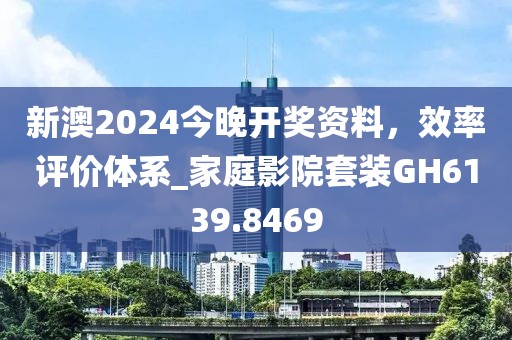 新澳2024今晚开奖资料，效率评价体系_家庭影院套装GH6139.8469