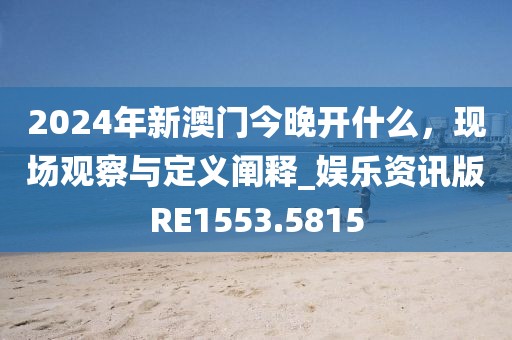 2024年新澳门今晚开什么，现场观察与定义阐释_娱乐资讯版RE1553.5815