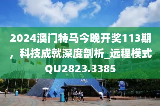 2024澳门特马今晚开奖113期，科技成就深度剖析_远程模式QU2823.3385