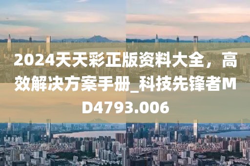 2024天天彩正版资料大全，高效解决方案手册_科技先锋者MD4793.006