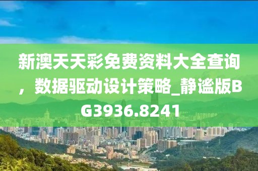 新澳天天彩免费资料大全查询，数据驱动设计策略_静谧版BG3936.8241