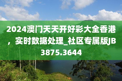2024澳门天天开好彩大全香港，实时数据处理_社区专属版JB3875.3644