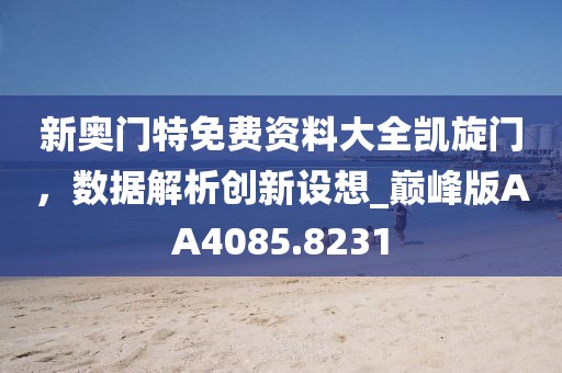新奥门特免费资料大全凯旋门，数据解析创新设想_巅峰版AA4085.8231