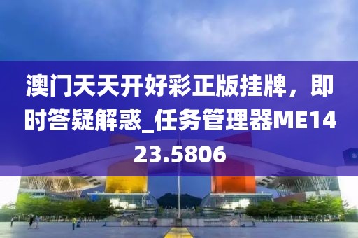 澳门天天开好彩正版挂牌，即时答疑解惑_任务管理器ME1423.5806