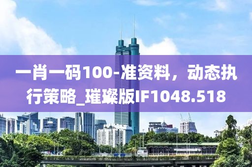 一肖一码100-准资料，动态执行策略_璀璨版IF1048.518