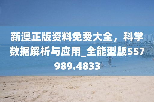 新澳正版资料免费大全，科学数据解析与应用_全能型版SS7989.4833