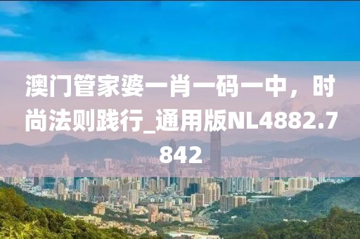 澳门管家婆一肖一码一中，时尚法则践行_通用版NL4882.7842