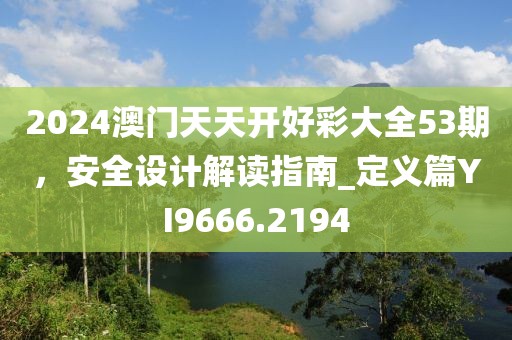 2024澳门天天开好彩大全53期，安全设计解读指南_定义篇YI9666.2194