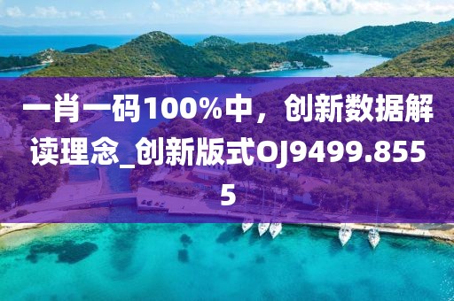 一肖一码100%中，创新数据解读理念_创新版式OJ9499.8555