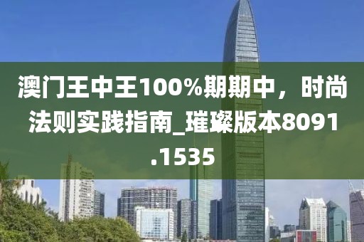 澳门王中王100%期期中，时尚法则实践指南_璀璨版本8091.1535
