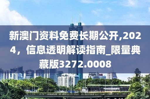 新澳门资料免费长期公开,2024，信息透明解读指南_限量典藏版3272.0008