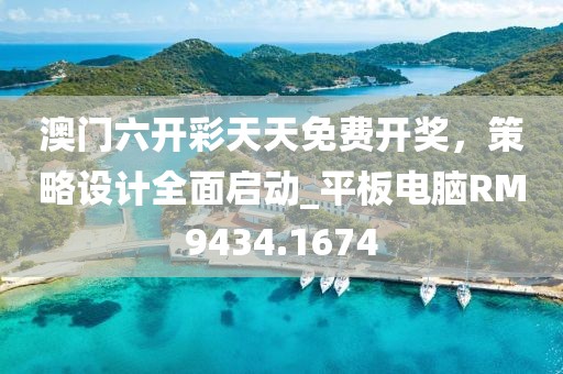 澳门六开彩天天免费开奖，策略设计全面启动_平板电脑RM9434.1674
