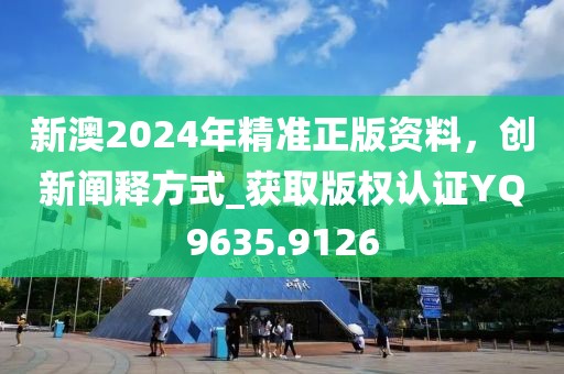 新澳2024年精准正版资料，创新阐释方式_获取版权认证YQ9635.9126