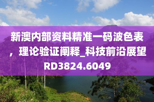 新澳内部资料精准一码波色表，理论验证阐释_科技前沿展望RD3824.6049