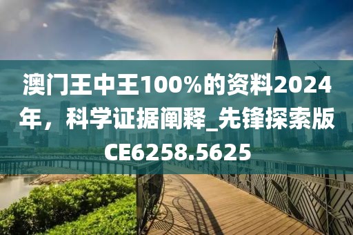 澳门王中王100%的资料2024年，科学证据阐释_先锋探索版CE6258.5625