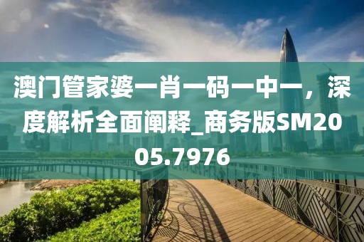 澳门管家婆一肖一码一中一，深度解析全面阐释_商务版SM2005.7976