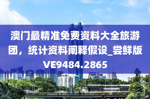 澳门最精准免费资料大全旅游团，统计资料阐释假设_尝鲜版VE9484.2865