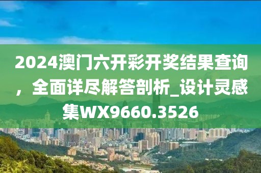 2024澳门六开彩开奖结果查询，全面详尽解答剖析_设计灵感集WX9660.3526