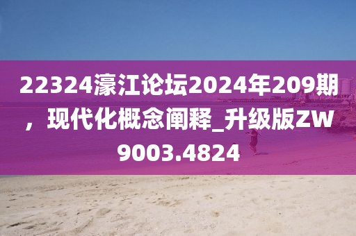 22324濠江论坛2024年209期，现代化概念阐释_升级版ZW9003.4824