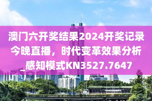 澳门六开奖结果2024开奖记录今晚直播，时代变革效果分析_感知模式KN3527.7647