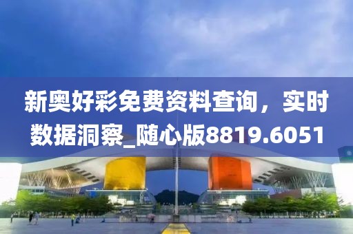新奥好彩免费资料查询，实时数据洞察_随心版8819.6051