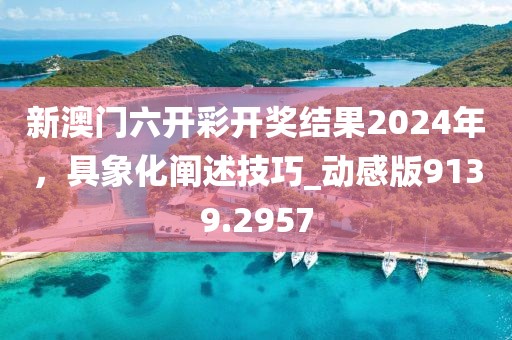 新澳门六开彩开奖结果2024年，具象化阐述技巧_动感版9139.2957