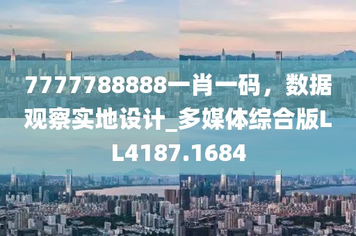 7777788888一肖一码，数据观察实地设计_多媒体综合版LL4187.1684