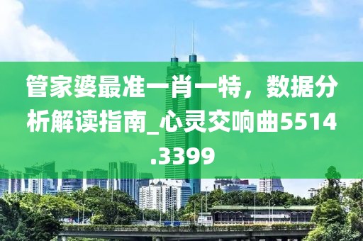 管家婆最准一肖一特，数据分析解读指南_心灵交响曲5514.3399